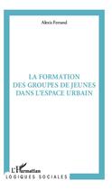 Couverture du livre « La formation des groupes de jeunes dans l'espace urbain » de Alexis Ferrand aux éditions Editions L'harmattan