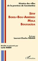 Couverture du livre « Histoire des villes de la province de Constantine ; Sétif, Bordj-Bou-Arréridj, Msila, Boussaâda » de Laurent Charles Feraud aux éditions L'harmattan