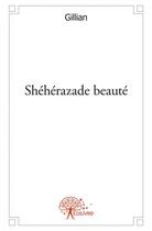 Couverture du livre « Sheherazade beaute - roman » de Gillian Gillian aux éditions Edilivre