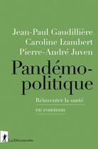 Couverture du livre « Pandémopolitique ; réinventer la santé en commun » de Jean-Paul Gaudilliere et Pierre-Andre Juven et Caroline Izembert aux éditions La Decouverte