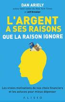 Couverture du livre « L'argent a ses raisons que la raison ignore ; les vraies motivations de nos choix financiers et les astuces pour mieux dépenser » de Jeff Kreisler et Dan Ariely aux éditions Alisio