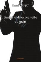 Couverture du livre « Quand le detective veille au grain » de Daniel Theault aux éditions Edilivre