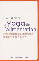 Couverture du livre « Le yoga de l'alimentation ; réapprendre l'authentique plaisir de se nourrir » de Charles Eisenstein aux éditions Courrier Du Livre