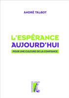 Couverture du livre « L'espérance aujourd'hui ; pour une culture de la confiance » de Andre Talbot aux éditions Editions De L'atelier