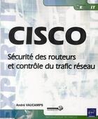 Couverture du livre « CISCO ; sécurité des routeurs et contrôle du trafic réseau » de Andre Vaucamps aux éditions Eni