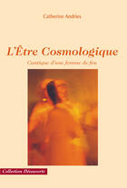 Couverture du livre « Lêtre cosmologique ; cantique d'une femme de feu » de Catherine Andries aux éditions Societe Des Ecrivains