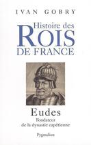 Couverture du livre « Histoire des rois de France ; Eudes, fondateur de la dynastie capétienne » de Ivan Gobry aux éditions Pygmalion