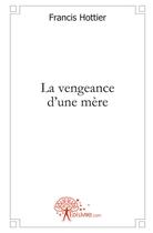Couverture du livre « La vengeance d'une mère » de Francis Hottier aux éditions Edilivre