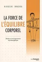 Couverture du livre « La force de l'équilibre corporel ; shiatsu et micropuncture myo-énergétique » de Hiroshi Iwaoka aux éditions Guy Trédaniel