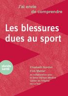 Couverture du livre « J'ai envie de comprendre les blessures dues au sport » de Elisabeth Gordon aux éditions Planete Sante