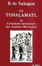 Couverture du livre « Le tonalamatl ou calendrier divinatoire des anciens mexicains - histoire generale des choses de la n » de Sahagun Bernardino aux éditions Rocher