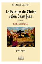 Couverture du livre « La passion du christ selon saint jean opus 57 integrale » de Ledroit Fr D Ric aux éditions Delatour