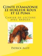 Couverture du livre « Conte d'Amazonie ; le hurleur roux et le puma » de Patrick Agot aux éditions Amazonie Production Edition Guyane