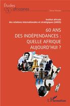 Couverture du livre « 60 ans des indépendances : quelle Afrique aujourd'hui ? » de Institut Africain Des Relations Internationales Et Strategiques aux éditions L'harmattan