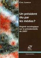 Couverture du livre « Un président élu par les médias ? regard sociologique sur la présidentielle de 2007 » de Lemieux/Cyril aux éditions Presses De L'ecole Des Mines