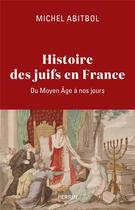 Couverture du livre « Histoire des Juifs en France : Du Moyen Âge à nos jours » de Michel Abitbol aux éditions Perrin