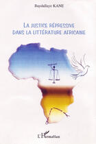 Couverture du livre « La justice répressive dans la littérature africaine » de Baydallaye Kane aux éditions L'harmattan