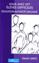 Couverture du livre « Vous avez dit élèves difficiles ? éducation, autorité, dialogue » de Daniel Lance aux éditions L'harmattan