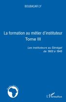 Couverture du livre « La formation au métier d'instituteur t.3 ; les instituteurs au Sénégal de 1903 à 1945 » de Boubacar Ly aux éditions L'harmattan