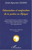 Couverture du livre « COLONISATION ET CONFISCATION DE LA JUSTICE EN AFRIQUE : L'administration de la justice au Gabon, Moyen-Congo, Oubangui-Chari et Tchad: de la création des colonies à l'aube des indépendances » de Silvère Ngoundos Idourah aux éditions Editions L'harmattan