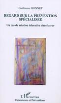 Couverture du livre « REGARD SUR LA PRÉVENTION SPÉCIALISÉE : Un cas de relation éducative dans la rue » de Guillaume Bonnet aux éditions Editions L'harmattan