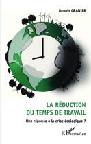 Couverture du livre « La réduction du temps de travail ; une réponse à la crise écologique ? » de Benoit Granier aux éditions Editions L'harmattan