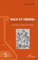 Couverture du livre « Bach et Händel, deux musiciens illustres dans le noir ; les barbiers à l'aube de la chirurgie » de Letizia Jouffroy aux éditions L'harmattan