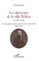 Couverture du livre « Les directeurs de la Villa Médicis au XIX siècle ; correspondance du directorat de Louis-Nicolas Cabat (1789-1884) » de Francois Fossier aux éditions L'harmattan