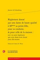 Couverture du livre « Règlement donné par une dame de haute qualité à M*** sa petite-fille, pour sa conduite, & pour celle de la maison : avec un autre règlement que cette dame avoit dressé pour elle-mesme » de Jeanne De Schomberg aux éditions Classiques Garnier