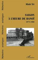 Couverture du livre « SAIGON À L'HEURE DE HANOÎ 1975-1980 » de Minh Tri aux éditions L'harmattan