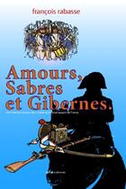 Couverture du livre « Amours, sabres et gibernes ; Napoléon dans la campagne de France, 1814 » de Francois Rabasse aux éditions Francois Rabasse