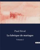 Couverture du livre « La fabrique de mariages : Volume I » de Paul Feval aux éditions Culturea