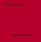 Couverture du livre « Bondage Heiress » de Raymond Rogers aux éditions Disruptive Publishing