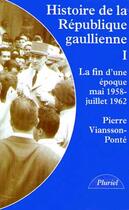 Couverture du livre « Histoire de la république gaullienne Tome 1 ; la fin d'une époque, mai 1958-juillet 1962 » de Viansson-Ponte-P aux éditions Pluriel