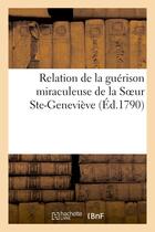 Couverture du livre « Relation de la guerison miraculeuse de la soeur ste-genevieve, religieuse de choeur - aux hospitalie » de  aux éditions Hachette Bnf