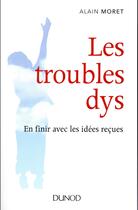Couverture du livre « Les troubles dys ; en finir avec les idées reçues » de Alain Moret aux éditions Dunod