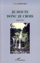 Couverture du livre « Je doute donc je crois ; approches » de Yves Bernard aux éditions Editions L'harmattan