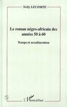 Couverture du livre « Le roman négro-africain des années 50 à 60 ; temps et acculturation » de Nelly Lecomte aux éditions Editions L'harmattan