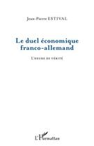 Couverture du livre « Le duel économique franco-allemand ; l'heure de vérite » de Jean-Pierre Estival aux éditions Editions L'harmattan