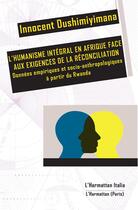 Couverture du livre « L'humanisme intégral en Afrique face aux exigences de la réconciliation : données empiriques et socio-anthropologiques à partir du Rwanda » de Innocent Dushimiyimana aux éditions L'harmattan