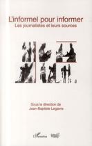 Couverture du livre « L'informel pour informer ; les journalistes et leurs sources » de Jean-Baptiste Legavre aux éditions L'harmattan