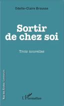 Couverture du livre « Sortir de chez soi ; trois nouvelles » de Odette-Claire Brousse aux éditions L'harmattan