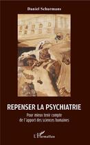 Couverture du livre « Repenser la psychiatrie ; pour mieux tenir compte de l'apport des sciences humaines » de Daniel Schurmans aux éditions L'harmattan