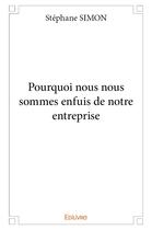 Couverture du livre « Pourquoi nous nous sommes enfuis de notre entreprise » de Stephane Simon aux éditions Edilivre