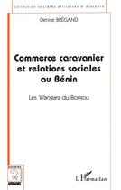 Couverture du livre « Commerce caravanier et relations sociales au Bénin ; les Wangara du Borgou » de Denise Bregand aux éditions L'harmattan