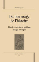 Couverture du livre « Du bon usage de l'histoire ; histoire, morale et politique à l'âge classique » de Beatrice Guion aux éditions Honore Champion