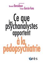 Couverture du livre « Ce que les psychanalystes apportent à la pédopsychiatrie » de Tristan Garcia-Fons et Collectif et Bernard Bensidoun aux éditions Eres