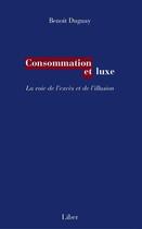 Couverture du livre « Consommation et luxe ; voie de l'excès et de l'illusion » de Benoit Duguay aux éditions Editions Liber