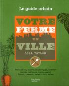 Couverture du livre « Votre ferme en ville ; le guide urbain » de Lisa Taylor aux éditions Hachette Pratique