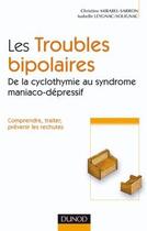 Couverture du livre « Les troubles bipolaires ; de la cyclotymie au syndrome maniaco-dépressif ; comprendre, traiter, prévenir les rechutes » de Christine Mirabel-Sarron et Isabelle Leygnac-Solignac aux éditions Dunod